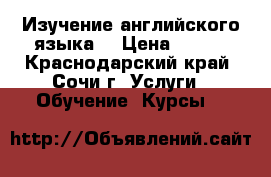 Изучение английского языка  › Цена ­ 600 - Краснодарский край, Сочи г. Услуги » Обучение. Курсы   